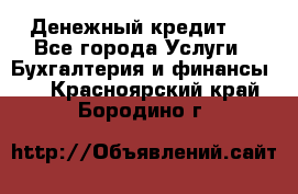 Денежный кредит ! - Все города Услуги » Бухгалтерия и финансы   . Красноярский край,Бородино г.